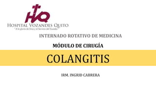 INTERNADO ROTATIVO DE MEDICINA
MÓDULO DE CIRUGÍA
COLANGITIS
IRM. INGRID CABRERA
 