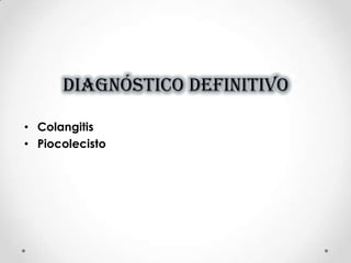DIAGNÓSTICO DEFINITIVO
• Colangitis
• Piocolecisto
 