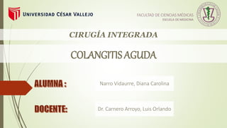 COLANGITIS AGUDA
Narro Vidaurre, Diana Carolina
CIRUGÍA INTEGRADA
Dr. Carnero Arroyo, Luis Orlando
 