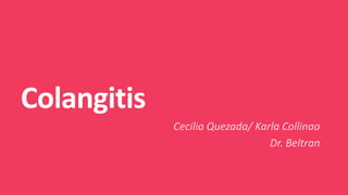 Colangitis
Cecilia Quezada/ Karla Collinao
Dr. Beltran
 
