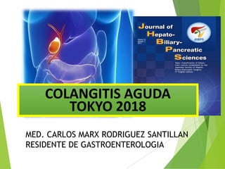 MED. CARLOS MARX RODRIGUEZ SANTILLAN
RESIDENTE DE GASTROENTEROLOGIA
COLANGITIS AGUDA
TOKYO 2018
 
