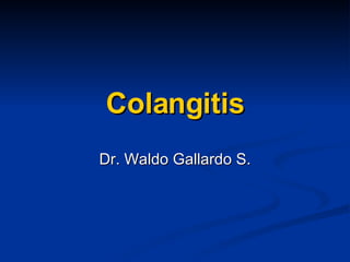 Colangitis Dr. Waldo Gallardo S. 
