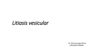 Litiasis vesicular
Dr. Telmo Sarango Ochoa
CIRUJANO GENERAL
 