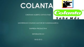 COLANTA
CRISTIHAN ALBERTO ZAPATA PAEZ
UNIVERSIDAD COLEGIO MAYOR DE CUNDINAMARCA
EMPRESA PRODUCTIVA
INFORMATICA II
18-02-2015
 