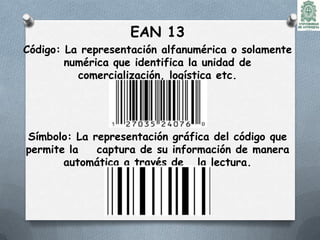 EAN 13
Código: La representación alfanumérica o solamente
        numérica que identifica la unidad de
          comercial...