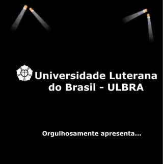 Orgulhosamente apresenta... Universidade Luterana do Brasil - ULBRA 