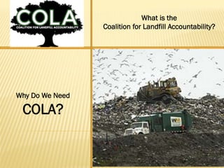 What is the
Coalition for Landfill Accountability?
Why Do We Need
COLA?
 