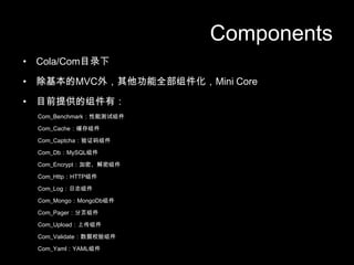 ComponentsCola/ComĿ¼³MVC⣬ȫMini CoreĿǰṩУCom_BenchmarkܲCom_CacheCom_Captcha֤Com_DbMySQLCom_EncryptܡCom_HttpHTTPCom_Log־Com_MongoMongoDbCom_PagerҳCom_UploadϴCom_ValidateУCom_YamlYAML