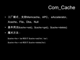 Com_Cacheģʽ֧MemcacheAPCeAcceleratorXcacheFileDbaNull÷$cache->set()$cache->get()$cache->delete()ħ$cache->foo = bar൱ $cache->set(foo, bar)$cache->foo = null ൱ $cache->delete(foo)