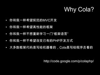 Why Cola?һϣ淶MVCһϣܵĿһѧϰһšԡһϣıеPHPʽܴдģColaдԱhttp://code.google.com/p/colaphp/