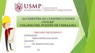 “ACCIDENTES EN CONSTRUCCIONES
CIVILES”
COLAPSO DEL PUENTE DE CHIRAJARA
“MECANICA DE FLUIDOS 2”
INTEGRANTE:
 ERIKA JUDITHZA AVILA REYES
DOCENTE:
 ING. RODOLFO YANA LARA
CICLO:
VII
 