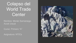 Colapso del
World Trade
Center
Nombre: Morán Samaniego
Acxel Josué
Curso: Primero “A”
Asignatura: NTICs
 