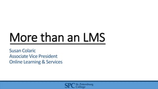 More than an LMS
Susan Colaric
Associate Vice President
Online Learning & Services
 