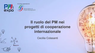 Il ruolo del PM nei
progetti di cooperazione
internazionale
Cecilia Colasanti
Un evento organizzato da:
 