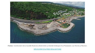 France - Construction de la nouvelle Route du Littoral entre La Grande Chaloupe et La Possession, sur l’île de La Réunion.
DÉCOUVRIR D’AUTRES RÉALISATIONS
 