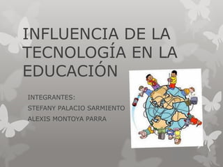 INFLUENCIA DE LA
TECNOLOGÍA EN LA
EDUCACIÓN
INTEGRANTES:
STEFANY PALACIO SARMIENTO
ALEXIS MONTOYA PARRA
 