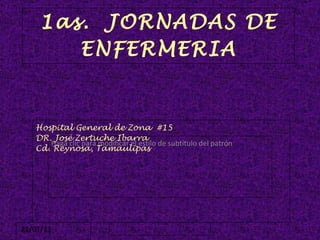 1as.  JORNADAS DE ENFERMERIA Hospital General de Zona  #15 DR. José Zertuche Ibarra Cd. Reynosa, Tamaulipas  