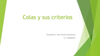Colas y sus criterios
Estudiante: Jean Carlos Zambrano
C.I: 22685353
 