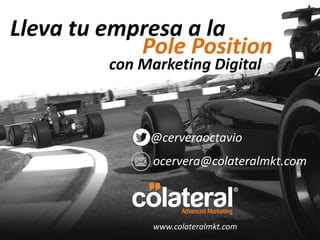 @cerveraoctavio
Lleva tu empresa a la
Pole Position
ocervera@colateralmkt.com
www.colateralmkt.com
con Marketing Digital
 