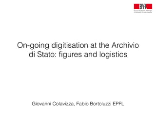 On-going digitisation at the Archivio
di Stato: ﬁgures and logistics
Giovanni Colavizza, Fabio Bortoluzzi EPFL
 