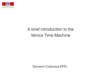 A brief introduction to the
Venice Time Machine
Giovanni Colavizza EPFL
 