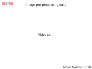 Image pre-processing suite
Video pt. 1
Andrea Mazzei ODOMA
 