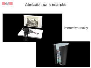 Valorisation: some examples
Immersive reality
 