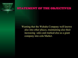 STATEMENT OF THE OBJECTIVES Wanting that the Wahaha Company well known also into other places, maintaining also their increasing  sales and marked also as a giant company into cola Market.  