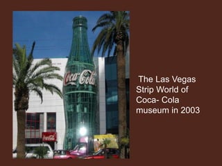 The Las Vegas
Strip World of
Coca- Cola
museum in 2003
 