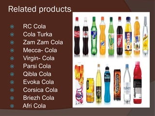 Related products
 RC Cola
 Cola Turka
 Zam Zam Cola
 Mecca- Cola
 Virgin- Cola
 Parsi Cola
 Qibla Cola
 Evoka Cola
 Corsica Cola
 Briezh Cola
 Afri Cola
 
