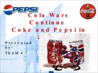 Cola Wars Continue  Coke and Pepsi in 2006 Presented by- TEAM 6 