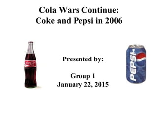 Cola Wars Continue:
Coke and Pepsi in 2006
Presented by:
Group 1
January 22, 2015
 