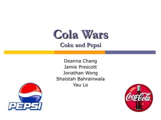 Cola Wars Coke and Pepsi Deanna Chang Jamie Prescott Jonathan Wong Shaistah Bahrainwala Yau Lo 