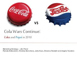 VS
Cola Wars Continue:
Coke andPepsi in 2010
Marketing Strategy – Jim Prost
Pamela Belluomini, Hristina Bencheva, Julia Kocs, Brianna Randall and Angela Teodoro
 