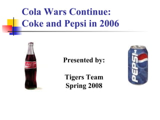 Cola Wars Continue: Coke and Pepsi in 2006 Presented by: Tigers Team Spring 2008 