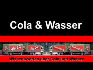 Cola & Wasser


Wissenswertes über Cola und Wasser
 