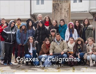 Colaxes e Caligramas
Curso 2012/2013
jueves 20 de junio de 2013
 