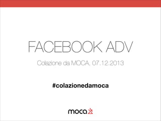 FACEBOOK ADV
Colazione da MOCA, 07.12.2013
#colazionedamoca
lunedì 9 giugno 14
 