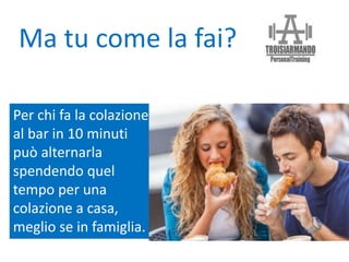 Per chi fa la colazione
al bar in 10 minuti
può alternarla
spendendo quel
tempo per una
colazione a casa,
meglio se in famiglia.
Ma tu come la fai?
 