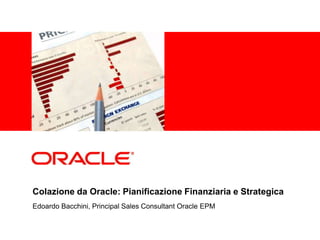 <Insert Picture Here>




Colazione da Oracle: Pianificazione Finanziaria e Strategica
Edoardo Bacchini, Principal Sales Consultant Oracle EPM
 
