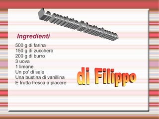 500 g di farina
150 g di zucchero
200 g di burro
3 uova
1 limone
Un po' di sale
Una bustina di vanillina
E frutta fresca a piacere
Ingredienti
 