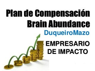 www.DuqueiroMazo.info
EMPRESARIO DE IMPACTO
DuqueiroMazo
Plan de Compensación
Brain Abundance
EMPRESARIO
DE IMPACTO
 