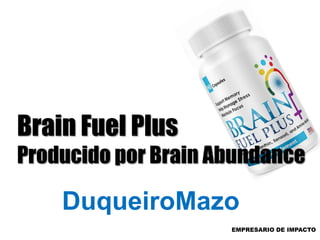 www.DuqueiroMazo.info
Brain Fuel Plus
Producido por Brain Abundance
DuqueiroMazo
 