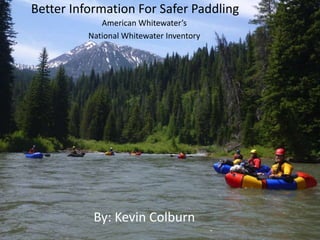 American Whitewater’s
National Whitewater Inventory
By: Kevin Colburn
Better Information For Safer Paddling
 