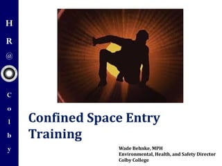 H
R
@
C
o
l
b
y
Confined Space Entry
Training
Wade Behnke, MPH
Environmental, Health, and Safety Director
Colby College
 