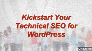 Kickstart Your
Technical SEO for
WordPress
@ColbyDimoc
 