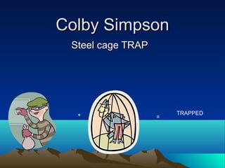 Colby SimpsonColby Simpson
Steel cage TRAPSteel cage TRAP
+ =
TRAPPED
 