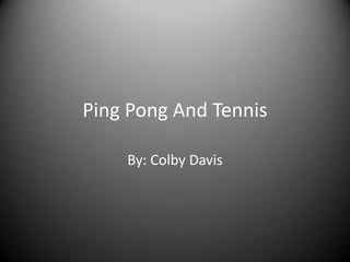 Ping Pong And Tennis By: Colby Davis 