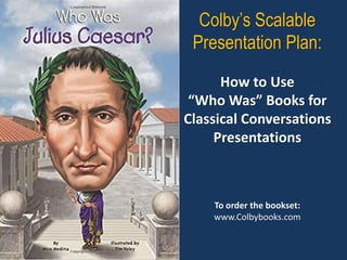 Colby’s Scalable
Presentation Plan:
How to Use
“Who Was” Books for
Classical Conversations
Presentations
To order the bookset:
www.Colbybooks.com
 