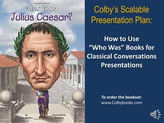 Colby’s Scalable
Presentation Plan:
How to Use
“Who Was” Books for
Classical Conversations
Presentations
To order the bookset:
www.Colbybooks.com
 